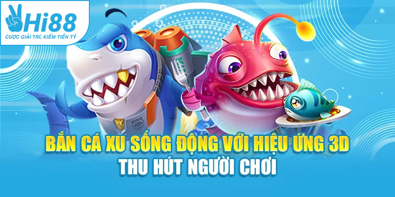Bắn cá xu sống động với hiệu ứng 3D thu hút người chơi